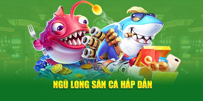 Ngũ long săn cá hấp dẫn TP bắn cá Cwin