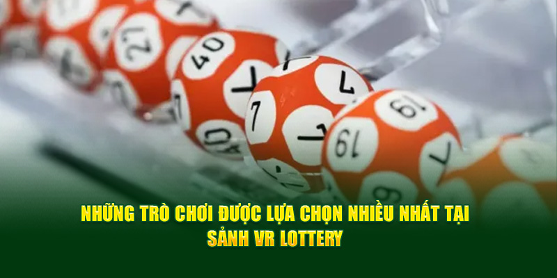 Những trò chơi được lựa chọn nhiều nhất tại sảnh VR Lottery 